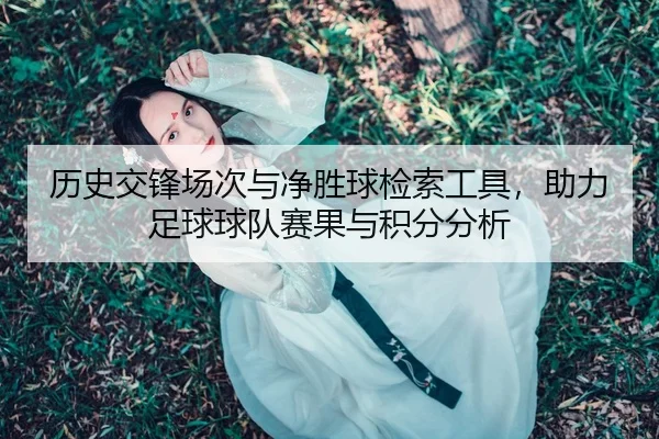 历史交锋场次与净胜球检索工具，助力足球球队赛果与积分分析