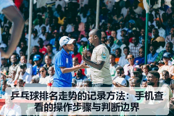 乒乓球排名走势的记录方法:手机查看的操作步骤与判断边界